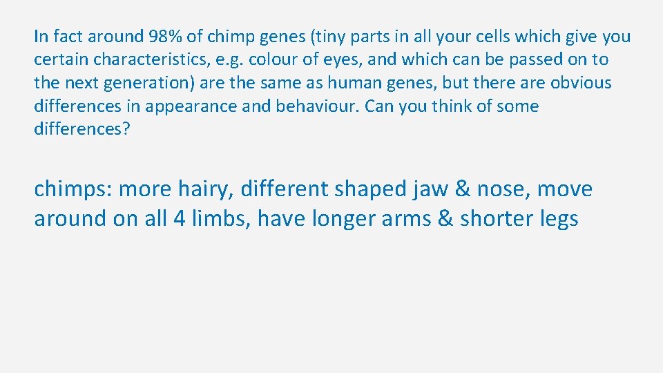 In fact around 98% of chimp genes (tiny parts in all your cells which