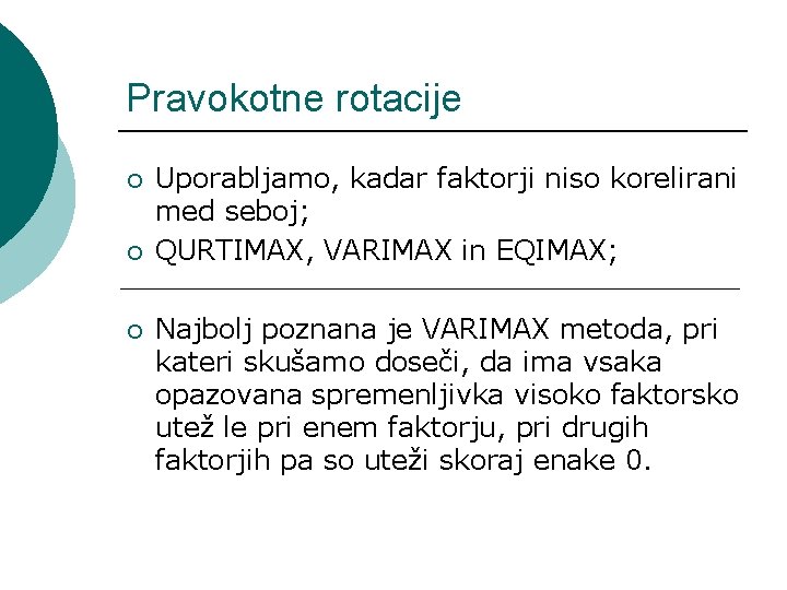 Pravokotne rotacije ¡ ¡ ¡ Uporabljamo, kadar faktorji niso korelirani med seboj; QURTIMAX, VARIMAX