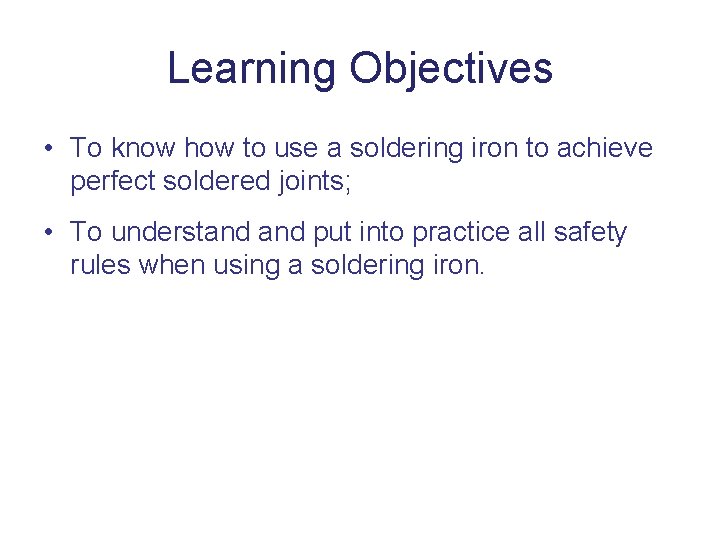 Learning Objectives • To know how to use a soldering iron to achieve perfect