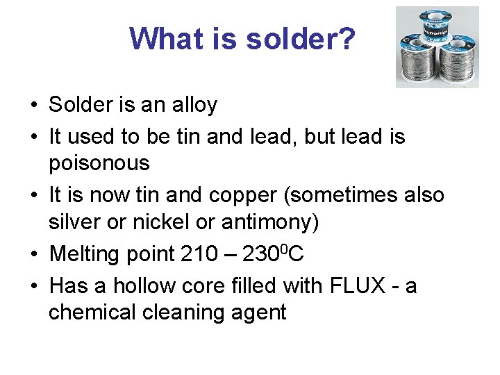 What is solder? • Solder is an alloy • It used to be tin