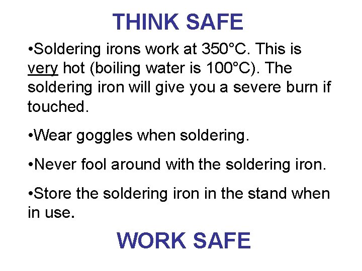 THINK SAFE • Soldering irons work at 350°C. This is very hot (boiling water