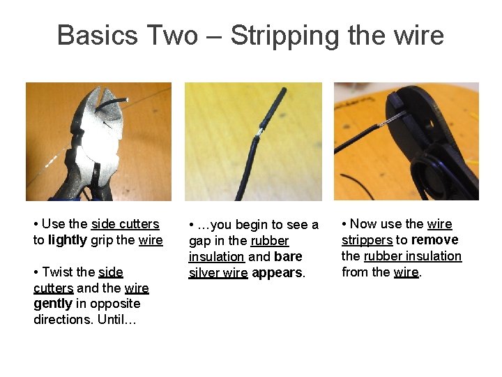 Basics Two – Stripping the wire • Use the side cutters to lightly grip