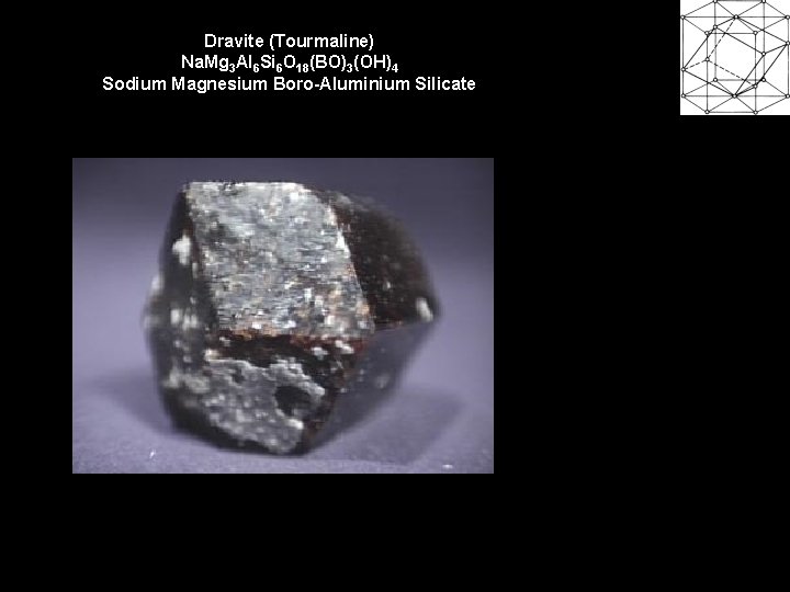 Dravite (Tourmaline) Na. Mg 3 Al 6 Si 6 O 18(BO)3(OH)4 Sodium Magnesium Boro-Aluminium