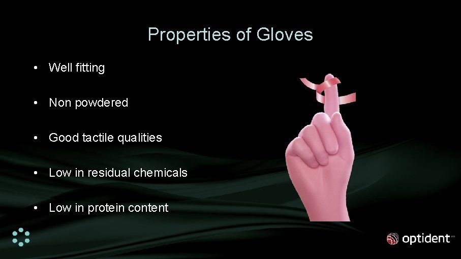 Properties of Gloves • Well fitting • Non powdered • Good tactile qualities •