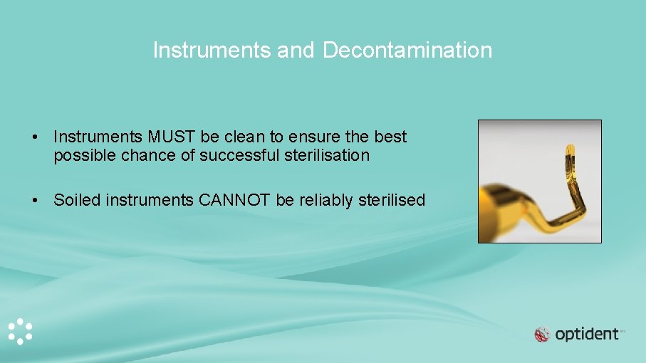 Instruments and Decontamination • Instruments MUST be clean to ensure the best possible chance