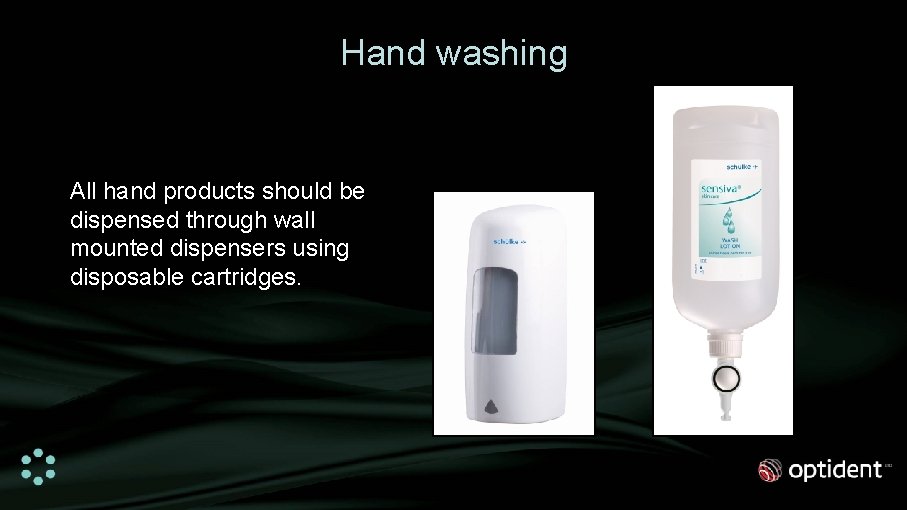 Hand washing All hand products should be dispensed through wall mounted dispensers using disposable
