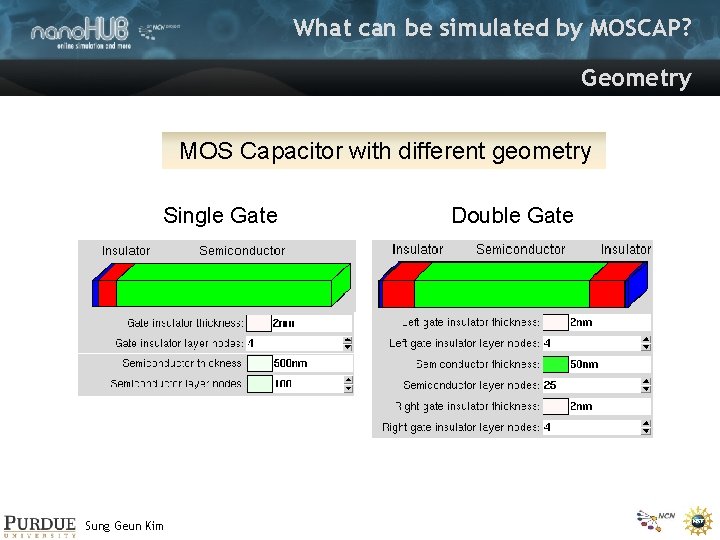 What can be simulated by MOSCAP? Geometry MOS Capacitor with different geometry Single Gate