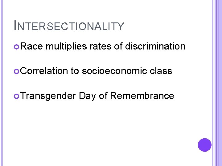 INTERSECTIONALITY Race multiplies rates of discrimination Correlation to socioeconomic class Transgender Day of Remembrance