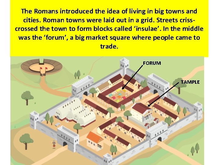 The Romans introduced the idea of living in big towns and cities. Roman towns