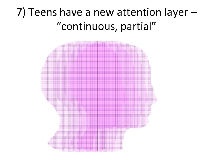 7) Teens have a new attention layer – “continuous, partial” 