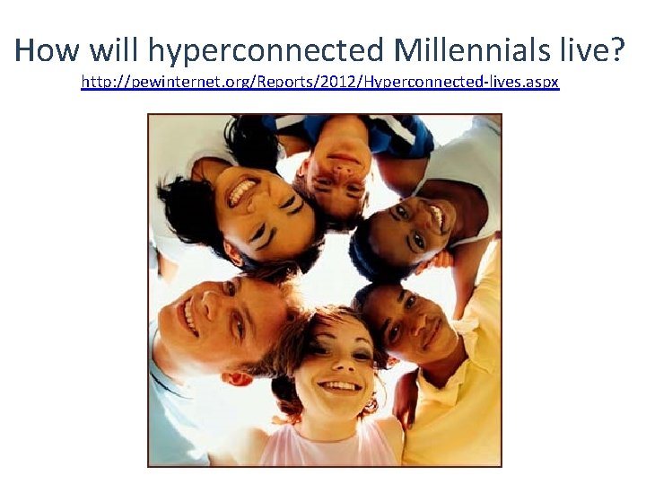 How will hyperconnected Millennials live? http: //pewinternet. org/Reports/2012/Hyperconnected-lives. aspx 