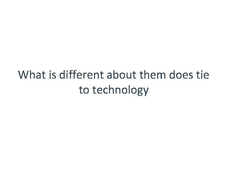 What is different about them does tie to technology 