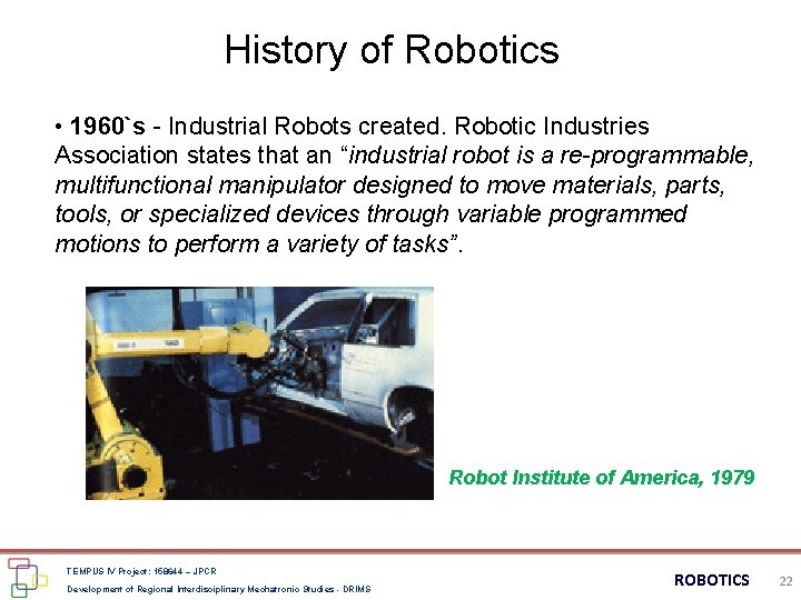 History of Robotics • 1960`s - Industrial Robots created. Robotic Industries Association states that