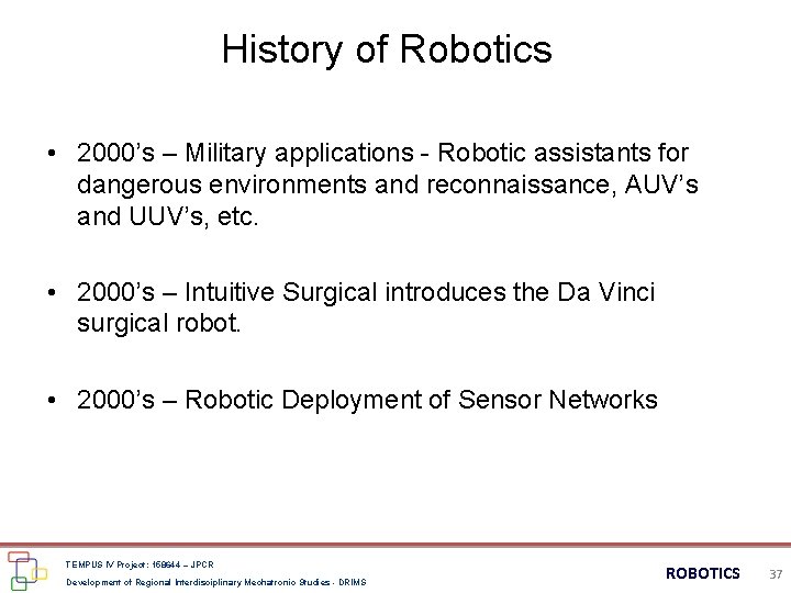 History of Robotics • 2000’s – Military applications - Robotic assistants for dangerous environments