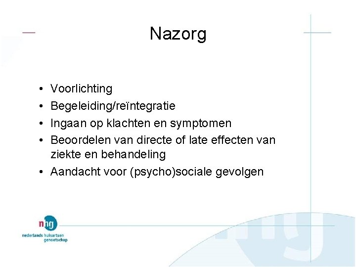 Nazorg • • Voorlichting Begeleiding/reïntegratie Ingaan op klachten en symptomen Beoordelen van directe of