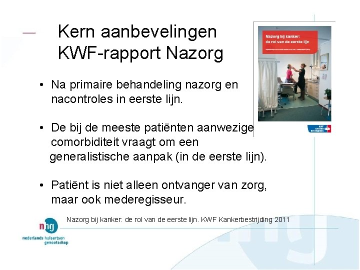 Kern aanbevelingen KWF-rapport Nazorg • Na primaire behandeling nazorg en nacontroles in eerste lijn.