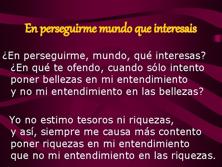 En perseguirme mundo que interesais ¿En perseguirme, mundo, qué interesas? ¿En qué te ofendo,