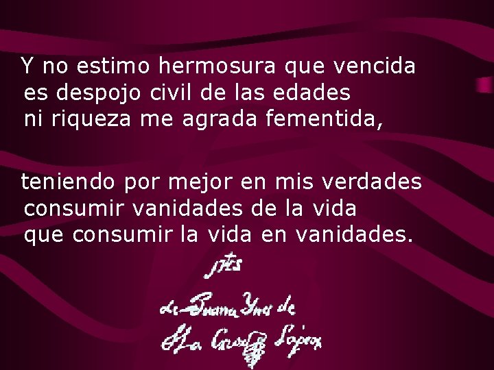 Y no estimo hermosura que vencida es despojo civil de las edades ni riqueza