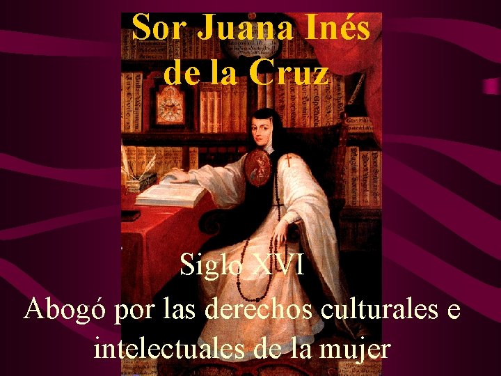  Sor Juana Inés de la Cruz Siglo XVI Abogó por las derechos culturales