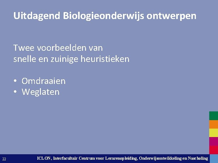 Uitdagend Biologieonderwijs ontwerpen Twee voorbeelden van snelle en zuinige heuristieken • Omdraaien • Weglaten