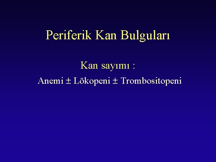 Periferik Kan Bulguları Kan sayımı : Anemi Lökopeni Trombositopeni 