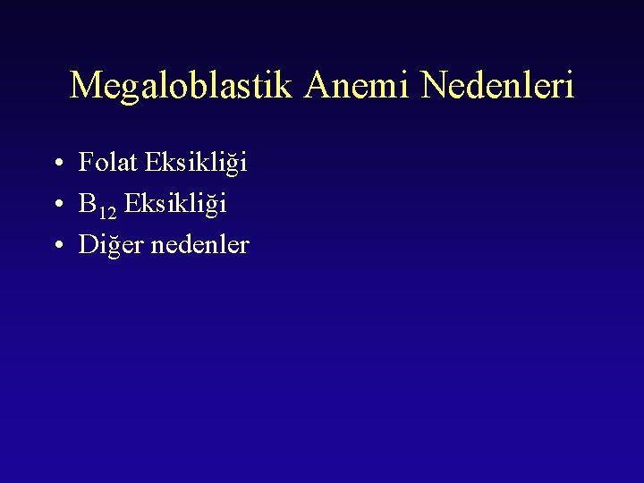 Megaloblastik Anemi Nedenleri • Folat Eksikliği • B 12 Eksikliği • Diğer nedenler 