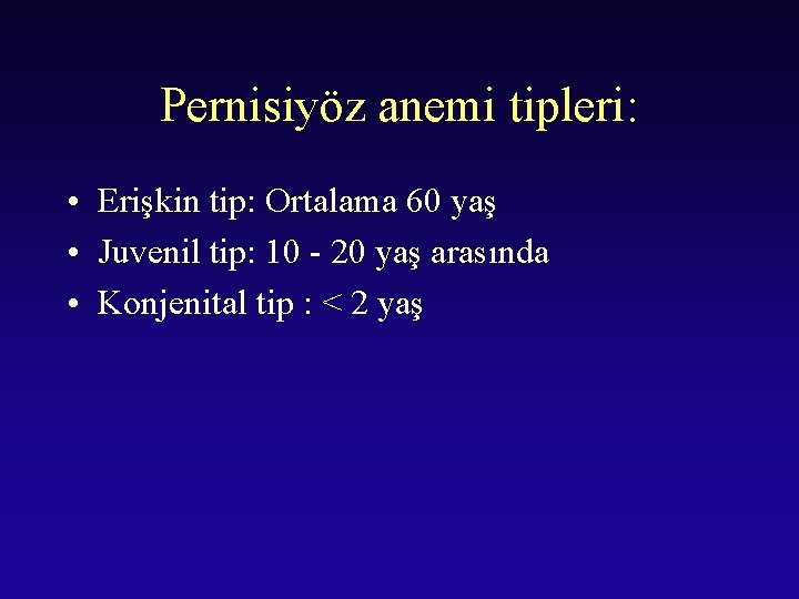 Pernisiyöz anemi tipleri: • Erişkin tip: Ortalama 60 yaş • Juvenil tip: 10 -