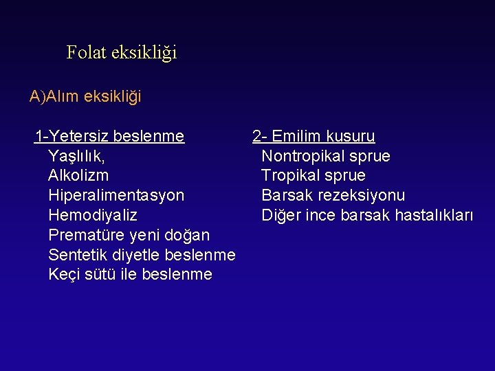 Folat eksikliği A)Alım eksikliği 1 -Yetersiz beslenme Yaşlılık, Alkolizm Hiperalimentasyon Hemodiyaliz Prematüre yeni doğan