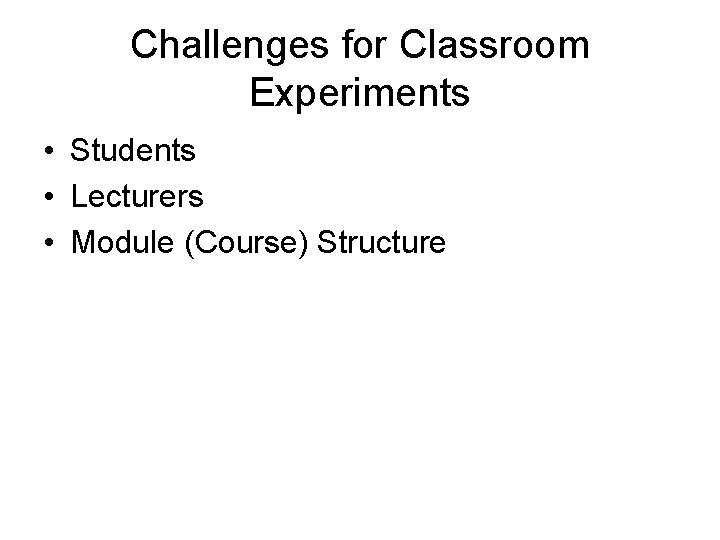 Challenges for Classroom Experiments • Students • Lecturers • Module (Course) Structure 