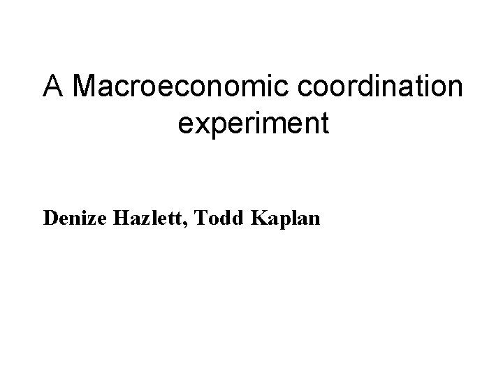 A Macroeconomic coordination experiment Denize Hazlett, Todd Kaplan 