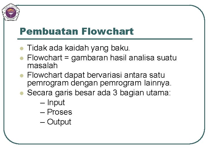 Pembuatan Flowchart l l Tidak ada kaidah yang baku. Flowchart = gambaran hasil analisa