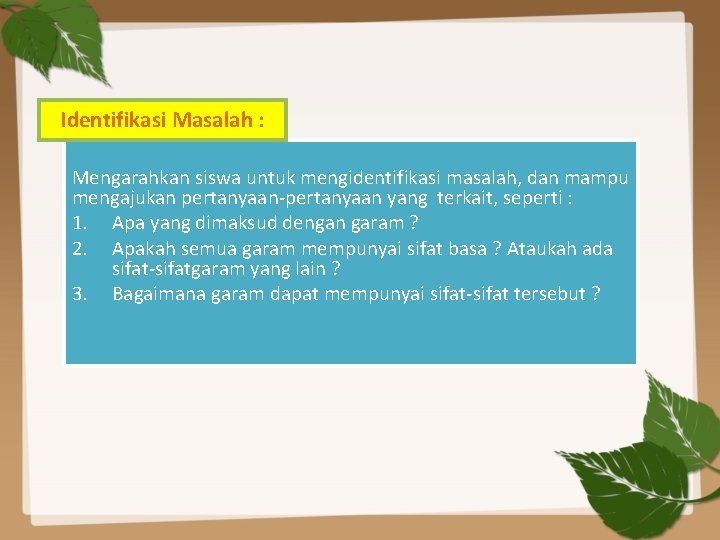 Identifikasi Masalah : Mengarahkan siswa untuk mengidentifikasi masalah, dan mampu mengajukan pertanyaan-pertanyaan yang terkait,