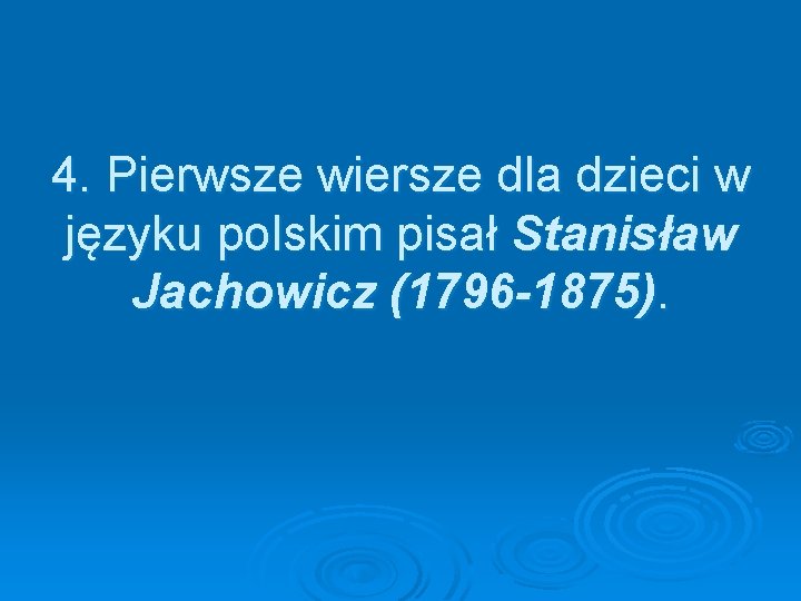 4. Pierwsze wiersze dla dzieci w języku polskim pisał Stanisław Jachowicz (1796 -1875). 