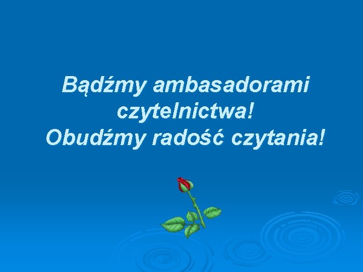 Bądźmy ambasadorami czytelnictwa! Obudźmy radość czytania! 