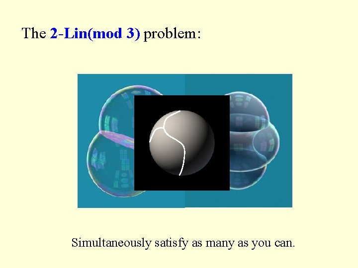 The 2 -Lin(mod 3) problem: Simultaneously satisfy as many as you can. The 2 -Lin(mod 3) problem: Simultaneously satisfy as many as you can.