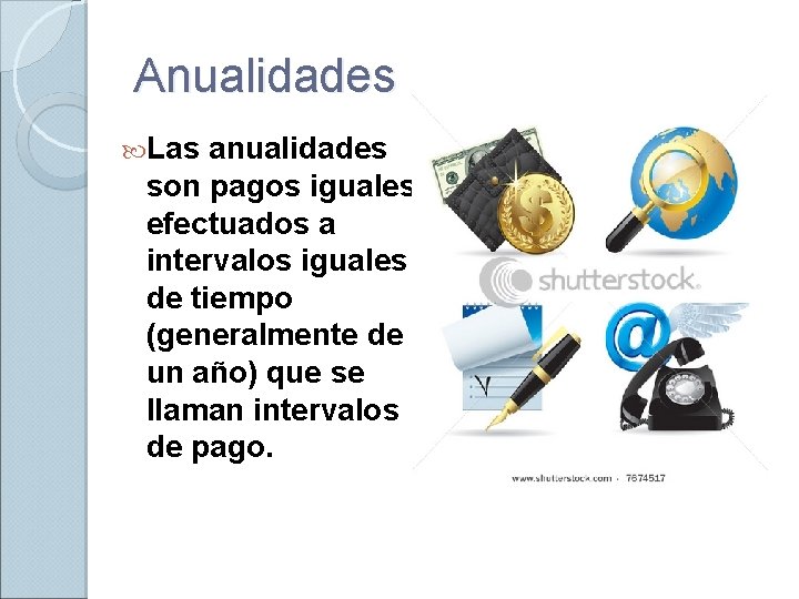 Anualidades Las anualidades son pagos iguales efectuados a intervalos iguales de tiempo (generalmente de