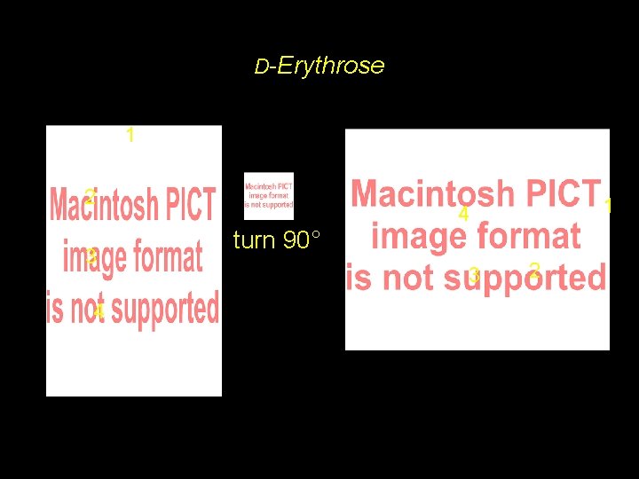 D-Erythrose 1 2 3 4 1 4 turn 90° 3 2 