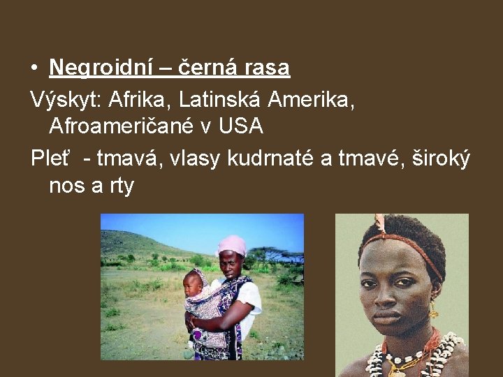  • Negroidní – černá rasa Výskyt: Afrika, Latinská Amerika, Afroameričané v USA Pleť