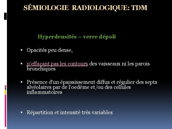 SÉMIOLOGIE RADIOLOGIQUE: TDM Hyperdensités – verre dépoli Opacités peu dense, n’effaçant pas les contours