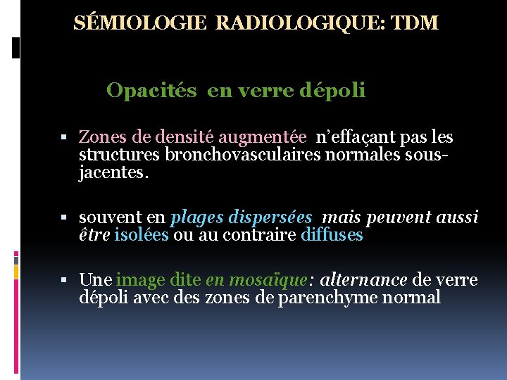 SÉMIOLOGIE RADIOLOGIQUE: TDM Opacités en verre dépoli Zones de densité augmentée n’effaçant pas les