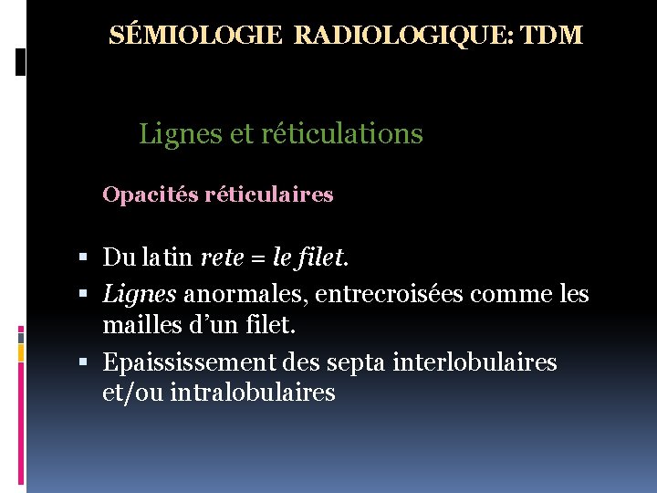 SÉMIOLOGIE RADIOLOGIQUE: TDM Lignes et réticulations Opacités réticulaires Du latin rete = le filet.