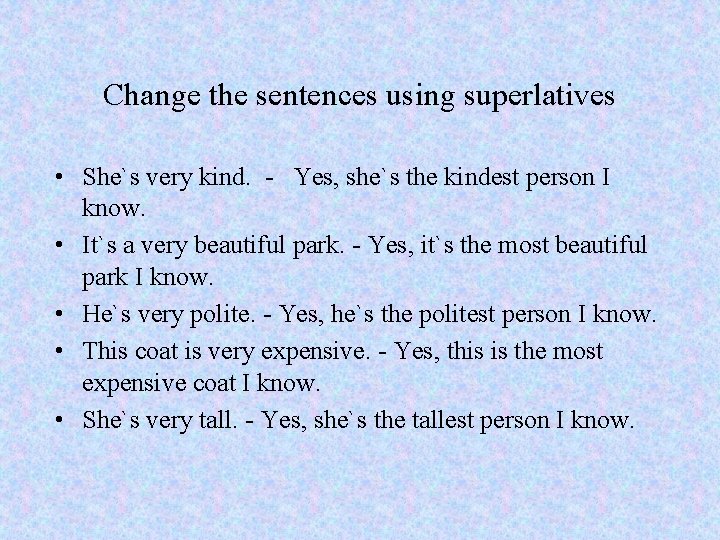 Change the sentences using superlatives • She`s very kind. - Yes, she`s the kindest