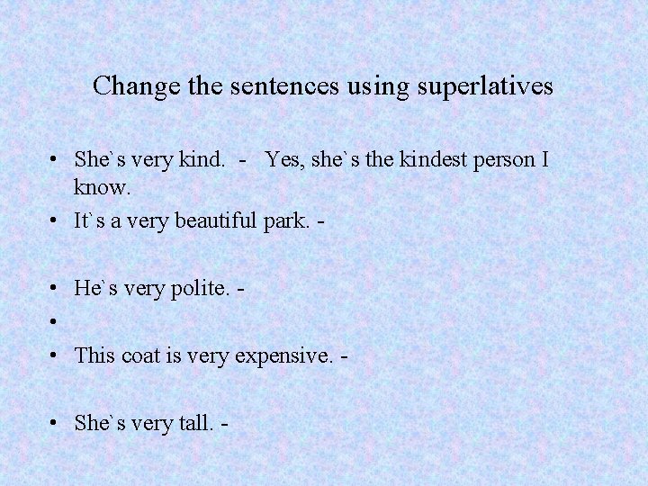 Change the sentences using superlatives • She`s very kind. - Yes, she`s the kindest