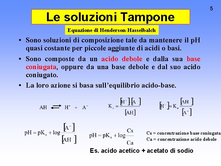 Le soluzioni Tampone 5 Equazione di Henderson-Hasselbalch • Sono soluzioni di composizione tale da