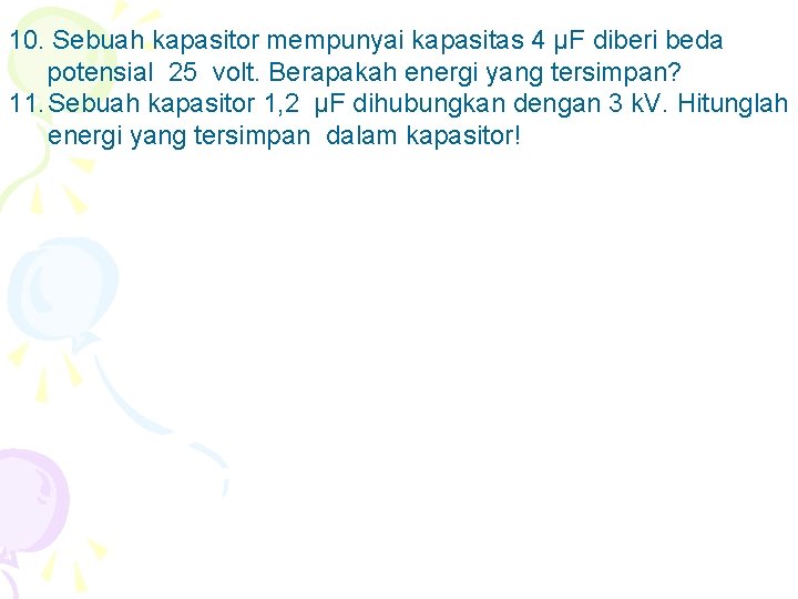 10. Sebuah kapasitor mempunyai kapasitas 4 μF diberi beda potensial 25 volt. Berapakah energi