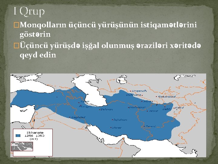 I Qrup �Monqolların üçüncü yürüşünün istiqamətlərini göstərin �Üçüncü yürüşdə işğal olunmuş əraziləri xəritədə qeyd