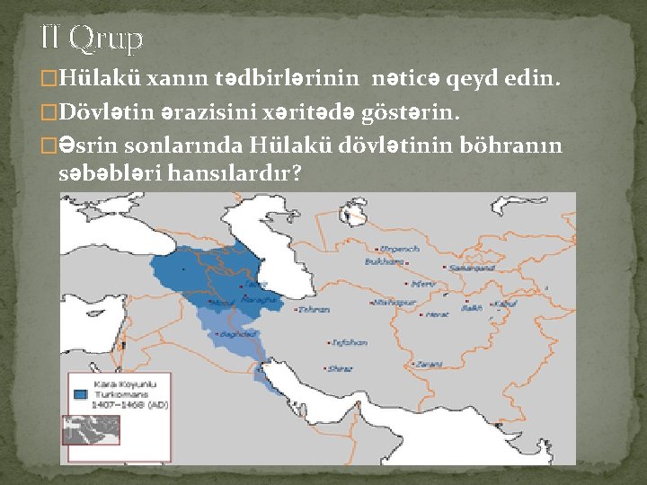 II Qrup �Hülakü xanın tədbirlərinin nəticə qeyd edin. �Dövlətin ərazisini xəritədə göstərin. �Əsrin sonlarında