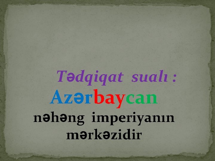 Tədqiqat sualı : Azərbaycan nəhəng imperiyanın mərkəzidir 