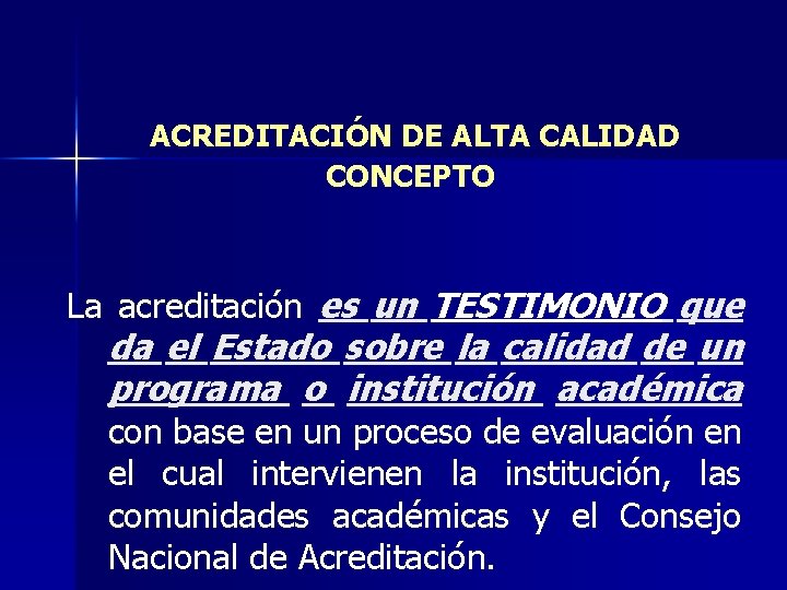 ACREDITACIÓN DE ALTA CALIDAD CONCEPTO La acreditación es un TESTIMONIO que da el Estado