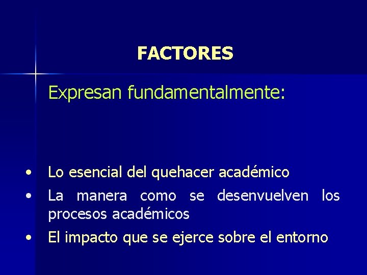 FACTORES Expresan fundamentalmente: • Lo esencial del quehacer académico • La manera como se